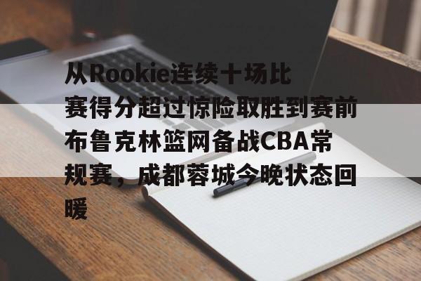 从Rookie连续十场比赛得分超过惊险取胜到赛前布鲁克林篮网备战CBA常规赛，成都蓉城今晚状态回暖 -欧博棋牌